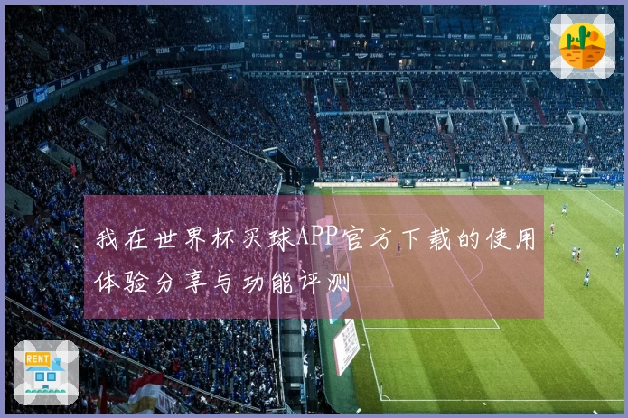 我在世界杯买球APP官方下载的使用体验分享与功能评测