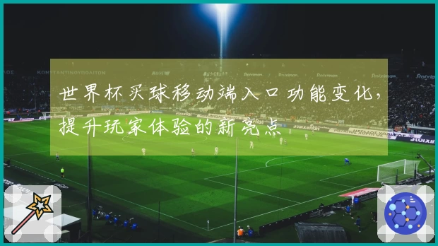 世界杯买球移动端入口功能变化，提升玩家体验的新亮点