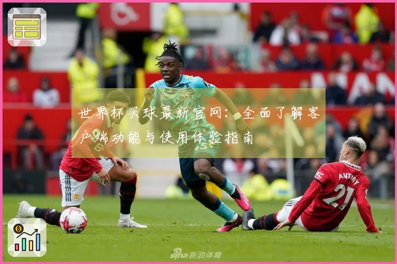 世界杯买球最新官网：全面了解客户端功能与使用体验指南