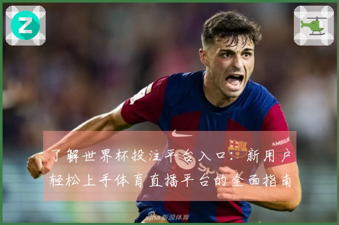 了解世界杯投注平台入口：新用户轻松上手体育直播平台的全面指南