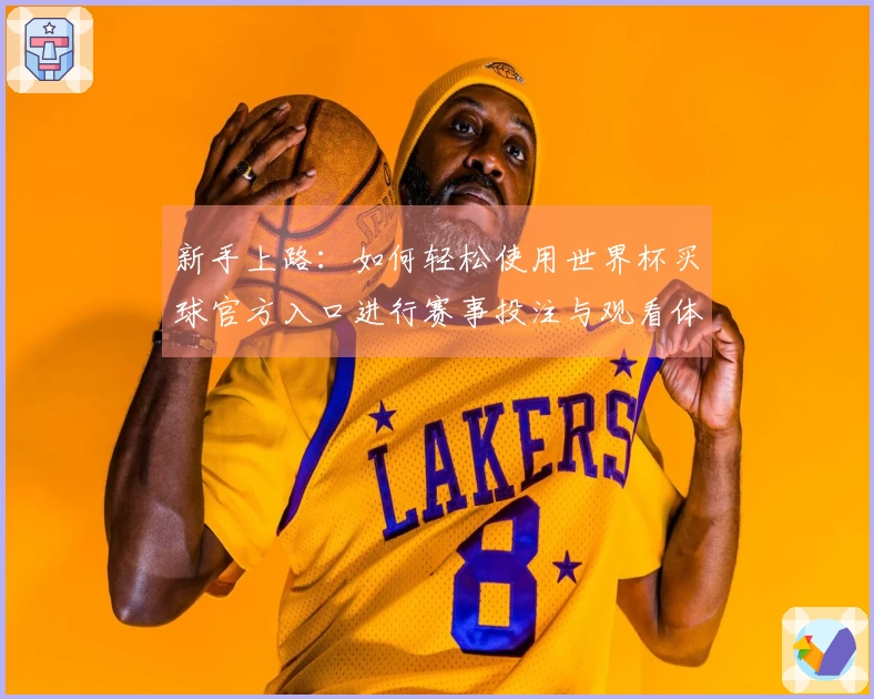 新手上路：如何轻松使用世界杯买球官方入口进行赛事投注与观看体验