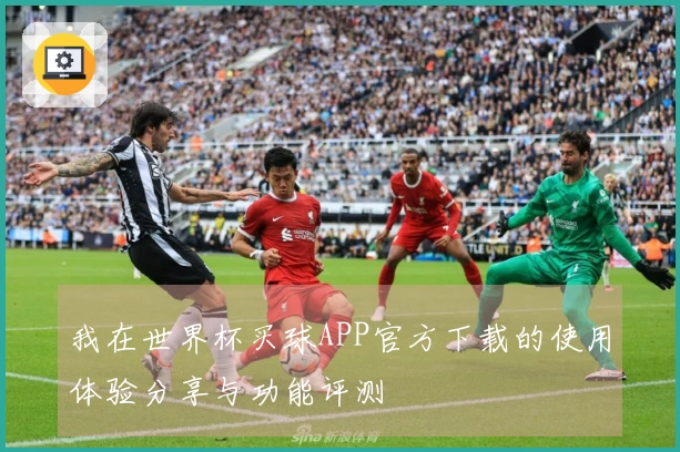 我在世界杯买球APP官方下载的使用体验分享与功能评测