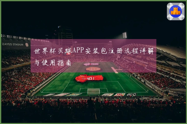 世界杯买球APP安装包注册流程详解与使用指南